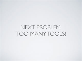 NEXT PROBLEM:
TOO MANY TOOLS!

 