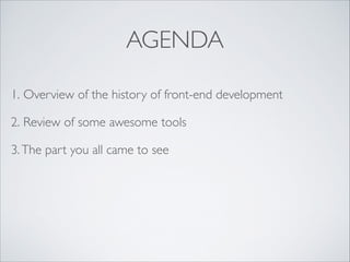 AGENDA
1. Overview of the history of front-end development	

2. Review of some awesome tools	

3. The part you all came to see	


 
