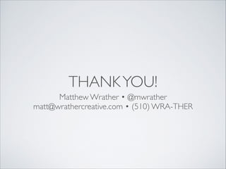 THANK YOU!
Matthew Wrather • @mwrather	

matt@wrathercreative.com • (510) WRA-THER

 