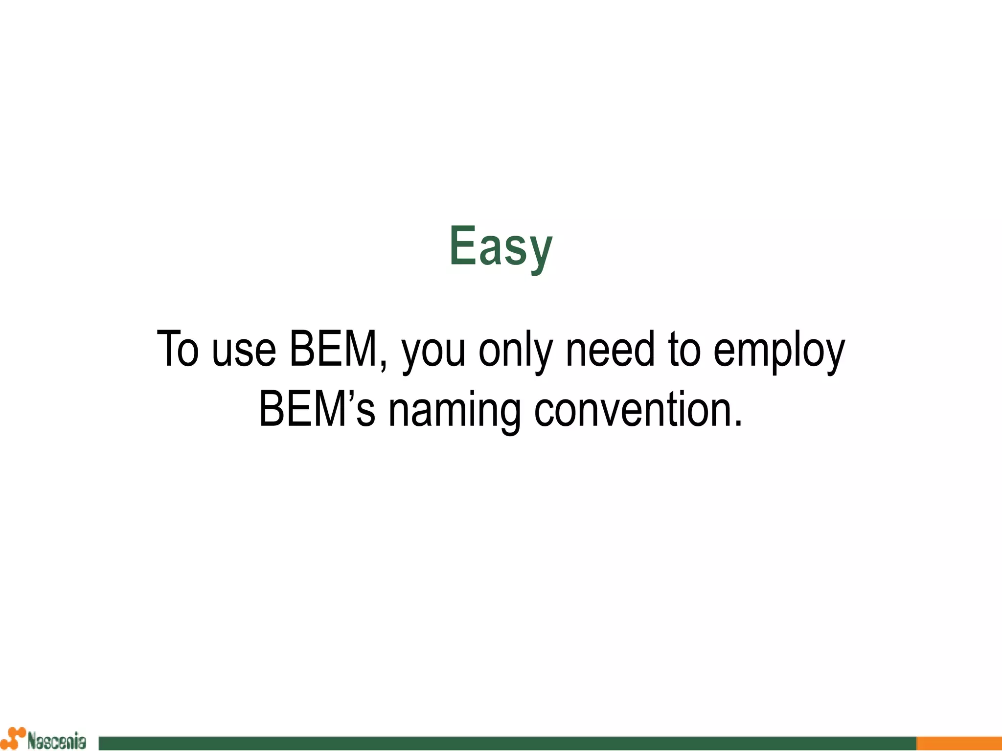 To use BEM, you only need to employ
BEM’s naming convention.
 