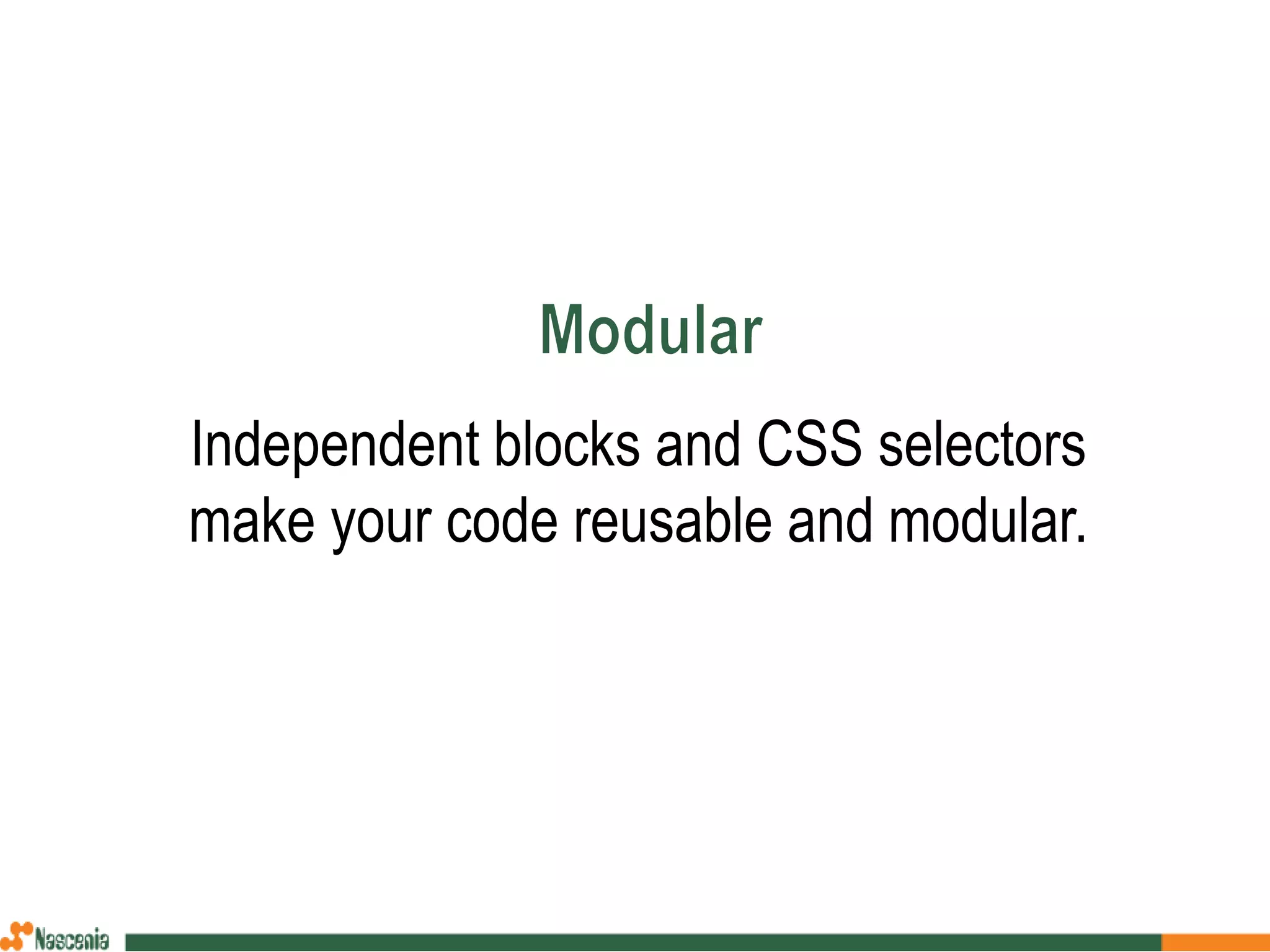 Independent blocks and CSS selectors
make your code reusable and modular.
 