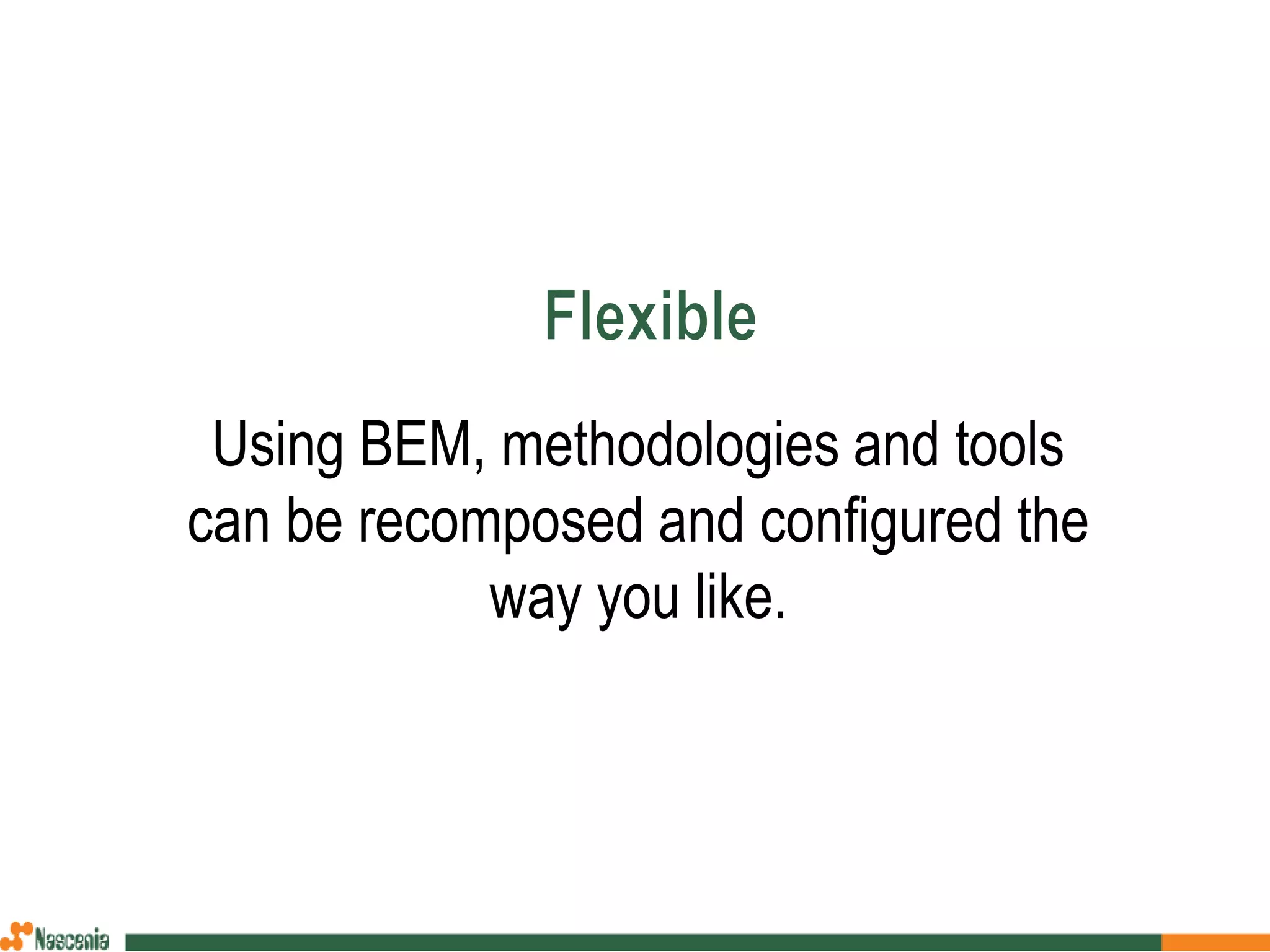 Using BEM, methodologies and tools
can be recomposed and configured the
way you like.
 