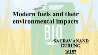 Modern fuels and their
environmental impacts
SAURAV ANAND
GURUNG
16157 1
 