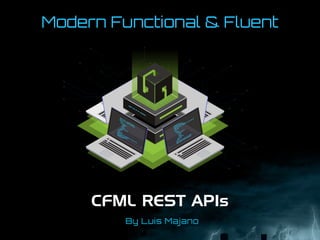 Modern Functional & Fluent
CFML REST APIs
By Luis Majano
 