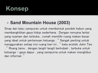  Sand Mountain House (2003)
Sirap dan batu campuran untuk membentuk pondok kebun yang
membangkitkan gaya hidup sederhana . Dengan rencana lantai
yang nyaman dan terbuka , rumah memiliki ruang makan besar
yang ideal untuk pertemuan keluarga . " Sangat penting untuk
menggunakan setiap inci ruang hari ini , " kata arsitek John Tee
. " Ruang tamu , dengan langit-langit berkubah , terbuka untuk
keluarga - gaya dapur , yang sempurna untuk makan menghibur
dan informal. "
 