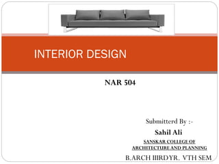 Submitterd By :-
Sahil Ali
SANSKAR COLLEGE OF
ARCHITECTURE AND PLANNING
B.ARCH IIIRDYR. VTH SEM
INTERIOR DESIGN
NAR 504
 