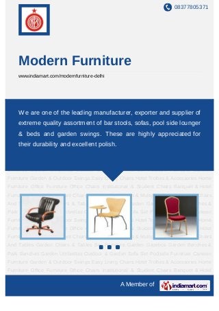08377805371




    Modern Furniture
    www.indiamart.com/modernfurniture-delhi




Office Chairs Institutional & Student Chairs Banquet & Hotel Furniture Cafe & Restaurant
Chairs & Tables Auditorium & Multiplex Chairs Outdoor Chairs And Tables Garden Chairs &
     We are one of the leading manufacturer, exporter and supplier of
Tables Bar Furniture Garden Gazebos Garden Benches & Park Benches Garden
    extreme quality assortment of bar stools, sofas, pool side lounger
Umbrellas Outdoor & Garden Sofa Set Poolside Furniture Canteen Furniture Garden &
    & beds and garden swings. These are highly appreciated for
Outdoor Swings Easy Living Chairs Hotel Trollies & Accessories Home Furniture Office
Furniture Office Chairsand excellentStudent Chairs Banquet & Hotel Furniture Cafe &
    their durability Institutional & polish.
Restaurant Chairs & Tables Auditorium & Multiplex Chairs Outdoor Chairs And
Tables Garden Chairs & Tables Bar Furniture Garden Gazebos Garden Benches & Park
Benches Garden Umbrellas Outdoor & Garden Sofa Set Poolside Furniture Canteen
Furniture Garden & Outdoor Swings Easy Living Chairs Hotel Trollies & Accessories Home
Furniture Office Furniture Office Chairs Institutional & Student Chairs Banquet & Hotel
Furniture Cafe & Restaurant Chairs & Tables Auditorium & Multiplex Chairs Outdoor Chairs
And Tables Garden Chairs & Tables Bar Furniture Garden Gazebos Garden Benches &
Park Benches Garden Umbrellas Outdoor & Garden Sofa Set Poolside Furniture Canteen
Furniture Garden & Outdoor Swings Easy Living Chairs Hotel Trollies & Accessories Home
Furniture Office Furniture Office Chairs Institutional & Student Chairs Banquet & Hotel
Furniture Cafe & Restaurant Chairs & Tables Auditorium & Multiplex Chairs Outdoor Chairs
And Tables Garden Chairs & Tables Bar Furniture Garden Gazebos Garden Benches &
Park Benches Garden Umbrellas Outdoor & Garden Sofa Set Poolside Furniture Canteen
Furniture Garden & Outdoor Swings Easy Living Chairs Hotel Trollies & Accessories Home
Furniture Office Furniture Office Chairs Institutional & Student Chairs Banquet & Hotel

                                                A Member of
 