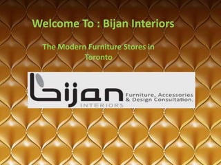 Welcome To : Bijan Interiors
The Modern Furniture Stores in
Toronto
 
