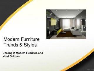 Modern Furniture
Trends & Styles
Dealing in Modern Furniture and
Vivid Colours
 