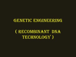 GENETIC ENGINEERING
( RECOMbINaNT DNa
TEChNOlOGy )
 