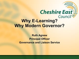 Why E-Learning? Why Modern Governor? Ruth Agnew Principal Officer Governance and Liaison Service 