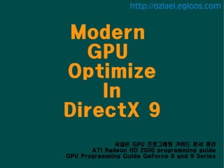 http://ozlael.egloos.com


 Modern
  GPU
Optimize
    In
DirectX 9
              사실은 GPU 프로그래밍 가이드 문서 정리
       ATI Radeon HD 2000 programming guide
GPU Programming Guide GeForce 8 and 9 Series
 
