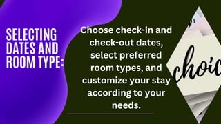 Choose check-in and
check-out dates,
select preferred
room types, and
customize your stay
according to your
needs.
SELECTING
DATES AND
ROOM TYPE:
 