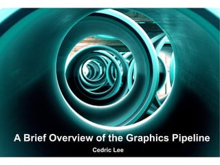 A Brief Overview of the Graphics Pipeline
                Cedric Lee
 
