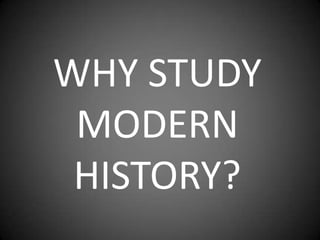 WHY STUDY
 MODERN
 HISTORY?
 