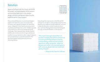 Finally, through the implementation of the PIMS and MES
suite, also from GE Digital, it will be possible to have the entire
shipment process digitized, through the ERP (SAP) connection
to obtain the information on what is stored and what to
ship in each ship, following the execution of the loading and
returning consolidated information on each operation.
Solution
Aquarius Software was the chosen partner for
this project, acting as supplier of the systems
and assisting Copersucar in the solution
design, software training and support for the
implementation of each system.
The overall idea of the solution includes the technological
upgrade of the supervisory system with revision of the
architecture used, upgrade of GE Digital's iFIX HMI/SCADA
system, configuration of Hot / Stand-by redundancy, server
virtualization and flexible access to client interfaces, operation
via Terminal Services, with access management via ACP
ThinManager. Proficy Webspace allows viewing of the HMI/
SCADA screens anywhere, any time through a web browser.
In addition, increased operational safety, change management
and automated backup in automation applications (PLC
and SCADA programs) will be delivered by AuVersy's
VersionDog software.
“This project once again proved that it is
possible to employ new software and services
on existing technological bases, resulting
in extraordinary results such as increased
operational safety and greater integration
between automation and corporate systems,
with continuity of operation and investment
greatly reduced.”
— Diogo Gomes, Aquarius Software
 