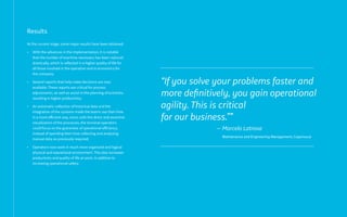 Results
At the current stage, some major results have been obtained:
• With the advances in the implementation, it is notable
that the number of overtime necessary has been reduced
drastically, which is reflected in a higher quality of life for
all those involved in the operation and in economics for
the company;
• Several reports that help make decisions are now
available. These reports are critical for process
adjustments, as well as assist in the planning of activities,
resulting in higher productivity;
• An automatic collection of historical data and the
integration of the systems made the teams use their time
in a more efficient way, since, with the direct and assertive
visualization of the processes, the terminal operators
could focus on the guarantee of operational efficiency,
instead of spending their time collecting and analyzing
manual data as previously required;
• Operators now work in much more organized and logical
physical and operational environment. This also increases
productivity and quality of life at work, in addition to
increasing operational safety.
“If you solve your problems faster and
more definitively, you gain operational
agility. This is critical
for our business.””
— Marcelo Latrova
Maintenance and Engineering Management, Copersucar
 