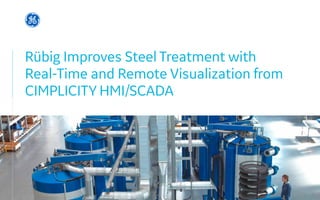 Rübig Improves Steel Treatment with
Real-Time and Remote Visualization from
CIMPLICITY HMI/SCADA
 
