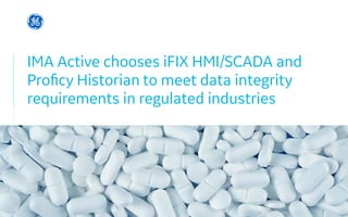 IMA Active chooses iFIX HMI/SCADA and
Proficy Historian to meet data integrity
requirements in regulated industries
 