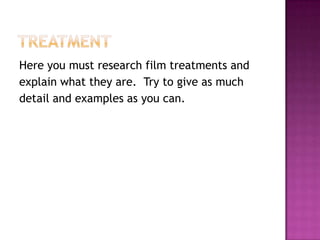 Here you must research film treatments and
explain what they are. Try to give as much
detail and examples as you can.
 
