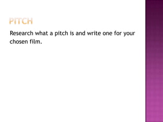 Research what a pitch is and write one for your
chosen film.
 