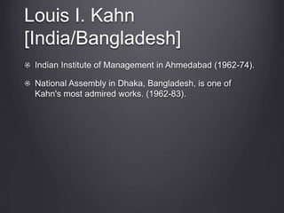 Louis I. Kahn
[India/Bangladesh]
Indian Institute of Management in Ahmedabad (1962-74).
National Assembly in Dhaka, Bangladesh, is one of
Kahn's most admired works. (1962-83).
 