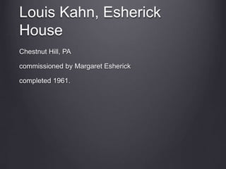 Louis Kahn, Esherick
House
Chestnut Hill, PA
commissioned by Margaret Esherick
completed 1961.
 