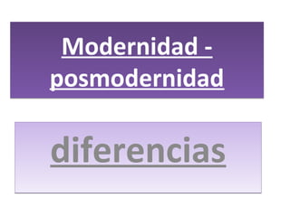 Modernidad -
posmodernidad
Modernidad -
posmodernidad
diferenciasdiferencias
 
