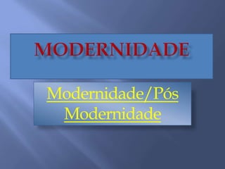 Modernidade/Pós
Modernidade
 