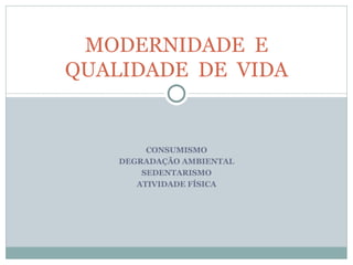 CONSUMISMO DEGRADAÇÃO AMBIENTAL SEDENTARISMO ATIVIDADE FÍSICA MODERNIDADE  E QUALIDADE  DE  VIDA 