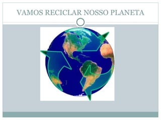 VAMOS RECICLAR NOSSO PLANETA 