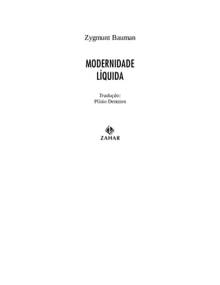 Zygmunt Bauman
MODERNIDADE
LÍQUIDA
Tradução:
Plínio Dentzien
 