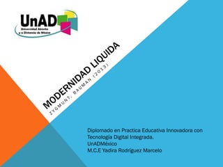 Diplomado en Practica Educativa Innovadora con
Tecnología Digital Integrada.
UnADMéxico
M.C.E Yadira Rodríguez Marcelo
 