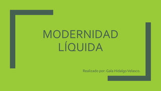 MODERNIDAD
LÍQUIDA
Realizado por: Gala HidalgoVelasco.
 