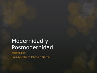 Modernidad y
Posmodernidad
Hecho por
Luis Abraham Chávez García
 