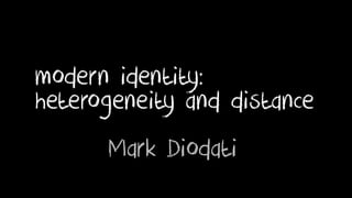 heterogeneity and distance 
Mark Diodati 
modern identity:  