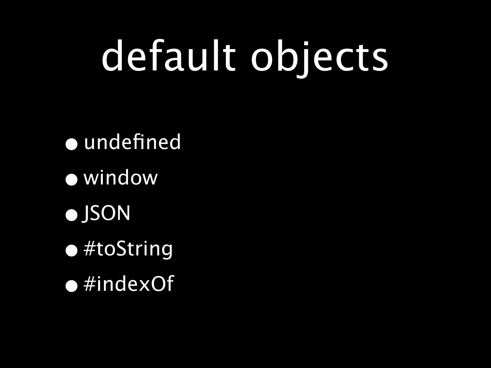 default objects

• undeﬁned
• window
• JSON
• #toString
• #indexOf
 