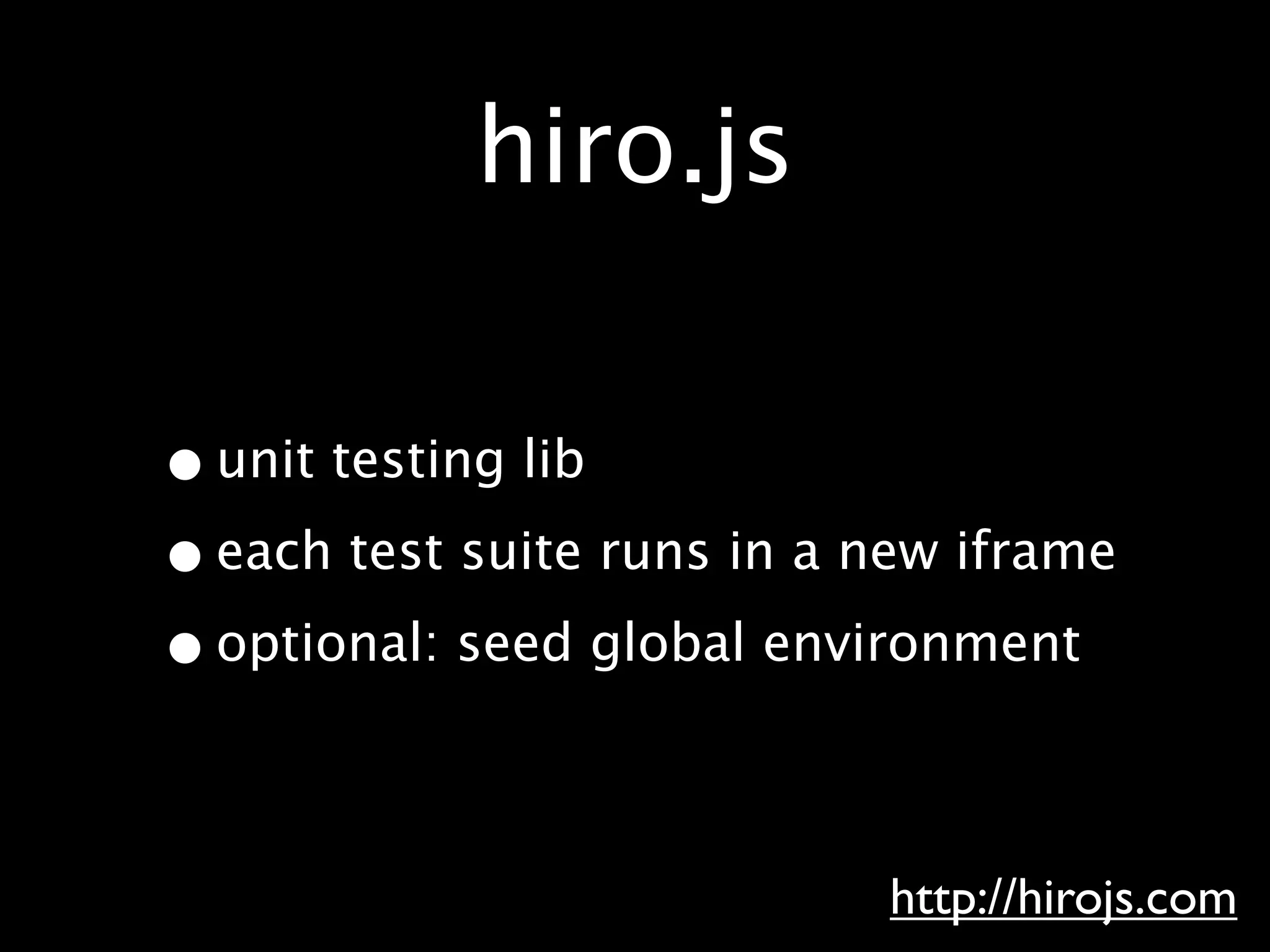 hiro.js

• unit testing lib
• each test suite runs in a new iframe
• optional: seed global environment

                            http://hirojs.com
 