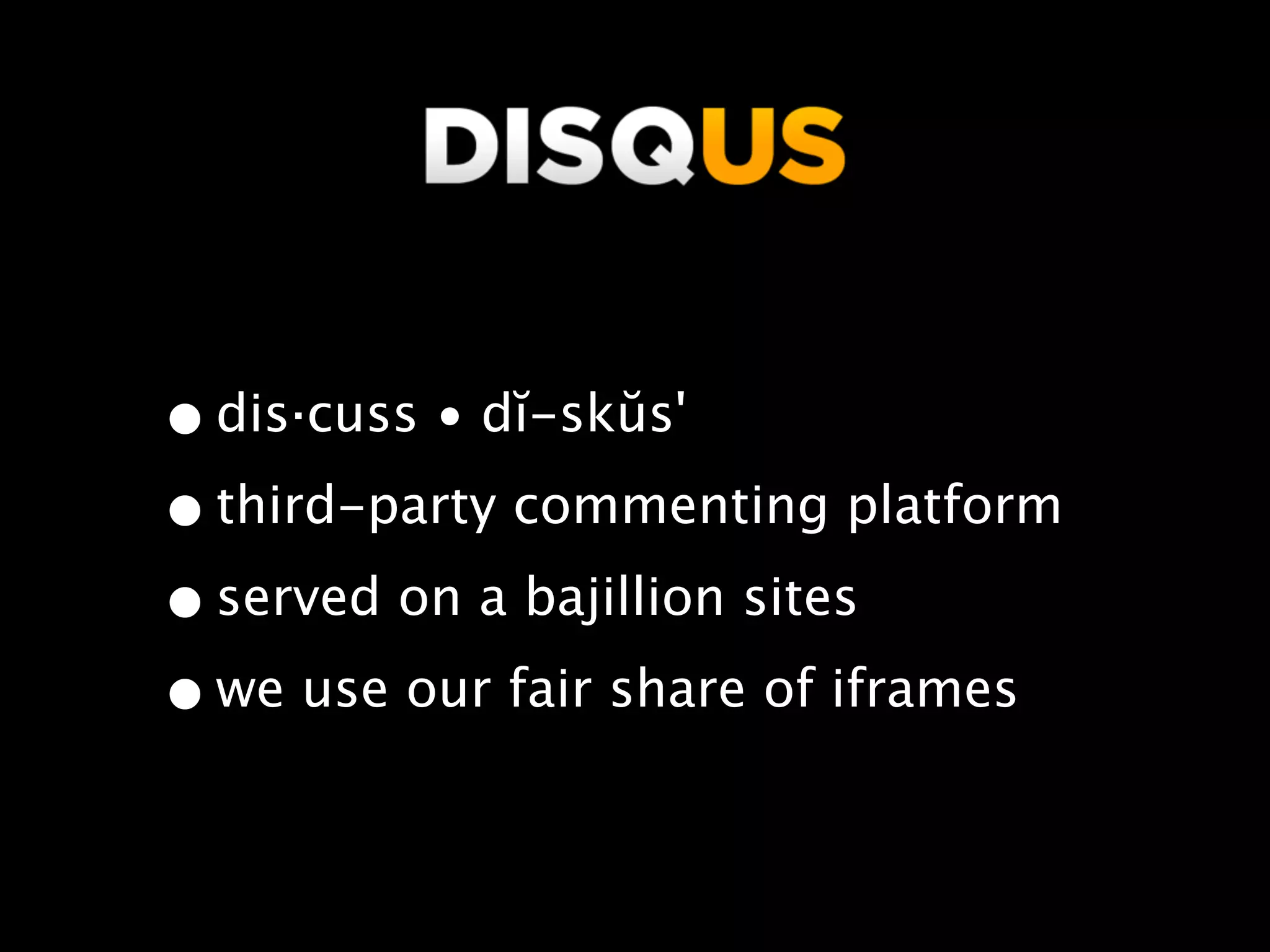 disqus?

• dis·cuss • dĭ-skŭs'
• third-party commenting platform
• served on a bajillion sites
• we use our fair share of iframes
 