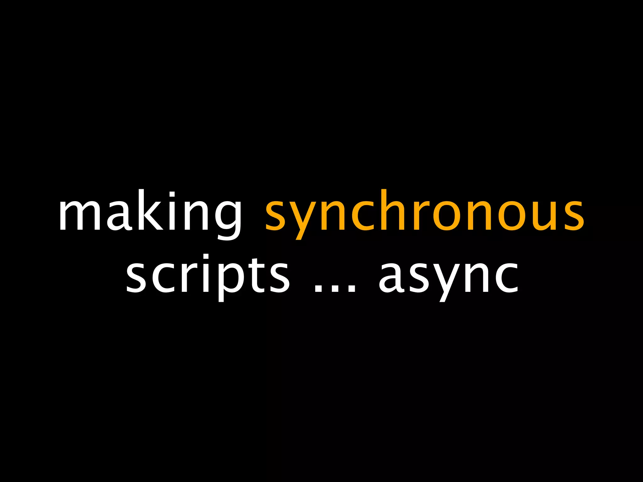 making synchronous
  scripts ... async
 