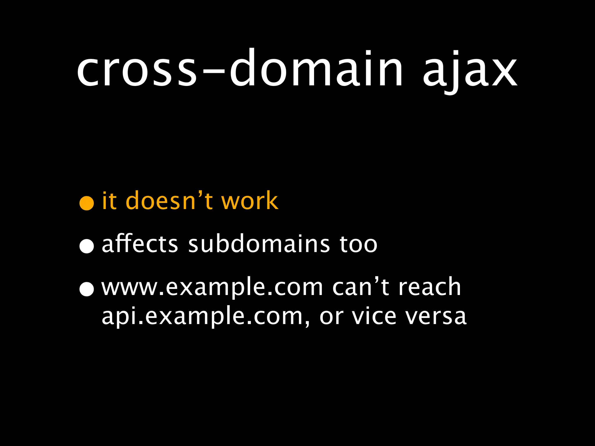 cross-domain ajax

• it doesn’t work
• affects subdomains too
• www.example.com can’t reach
 api.example.com, or vice versa
 