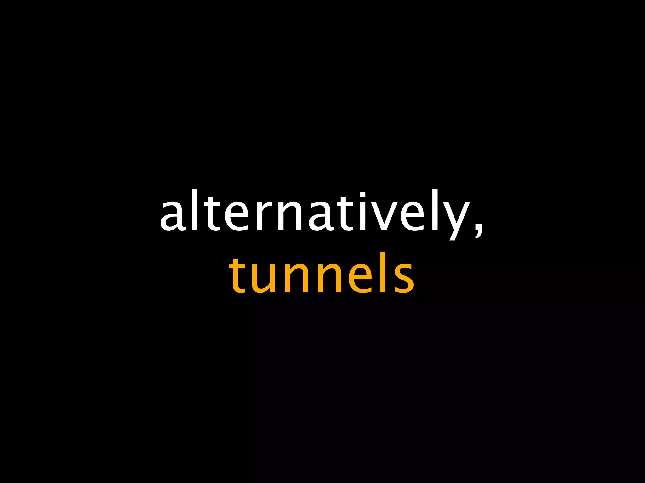 alternatively,
   tunnels
 