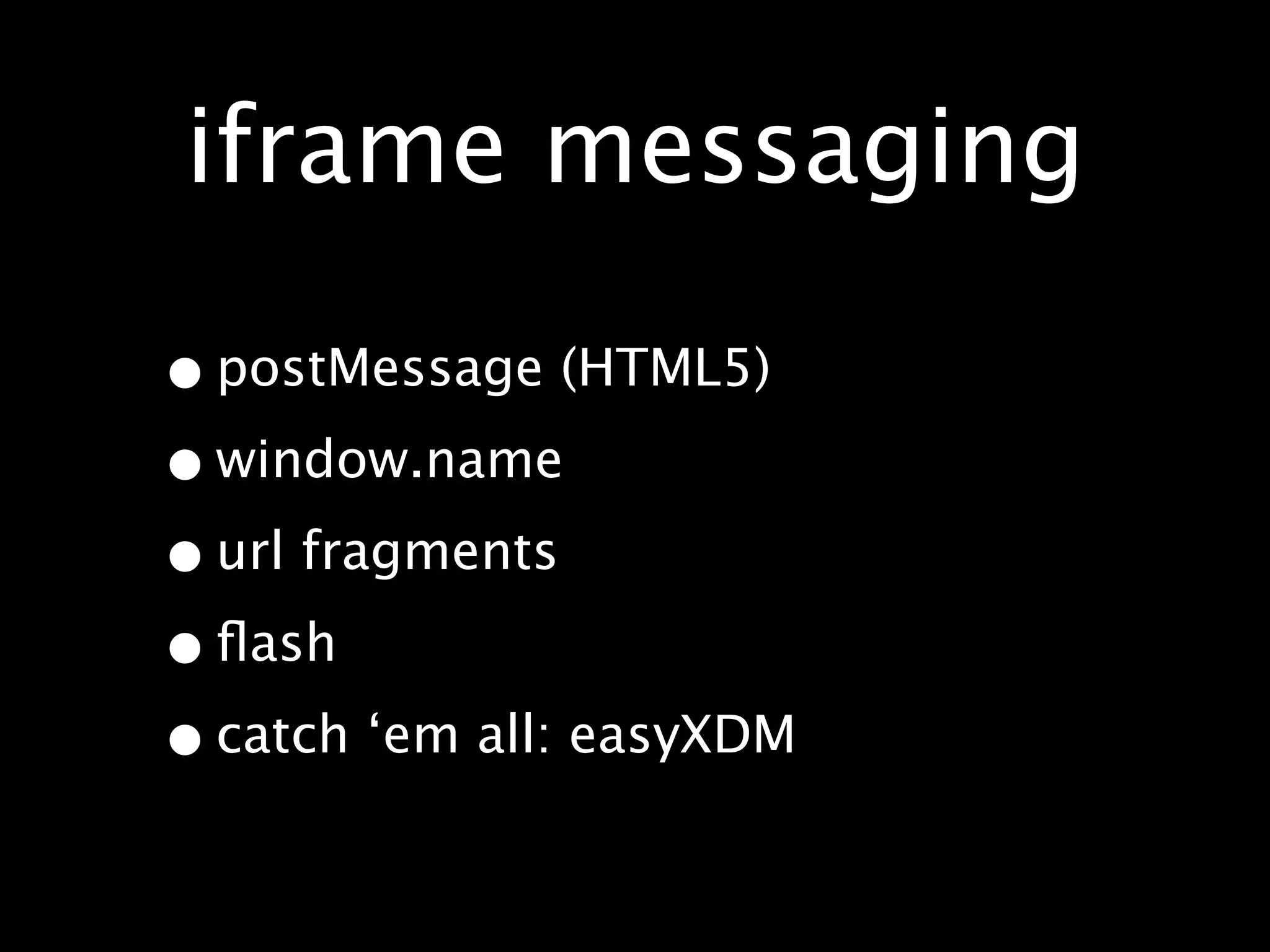 iframe messaging

• postMessage (HTML5)
• window.name
• url fragments
• ﬂash
• catch ‘em all: easyXDM
 