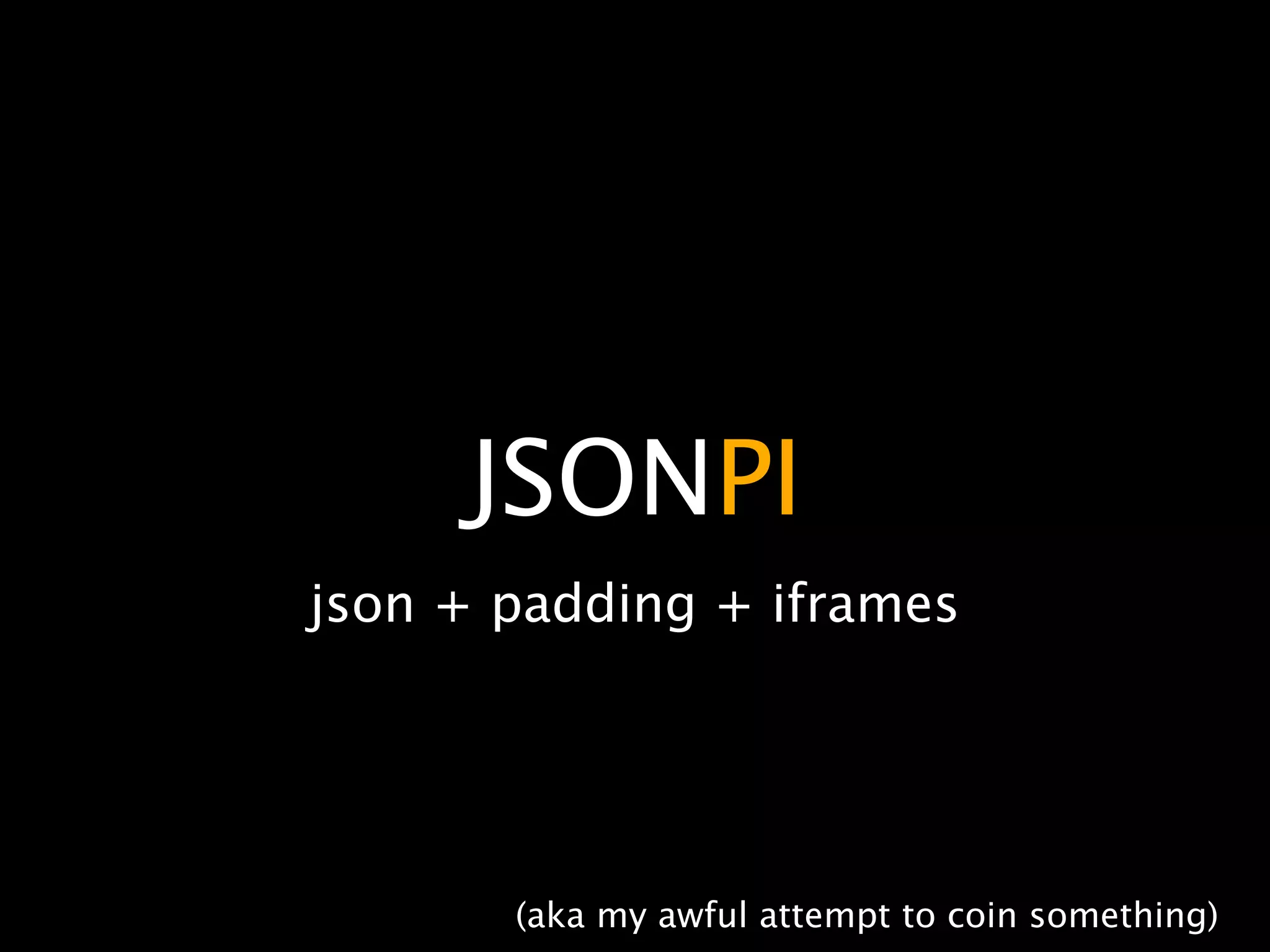 JSONPI
json + padding + iframes




       (aka my awful attempt to coin something)
 
