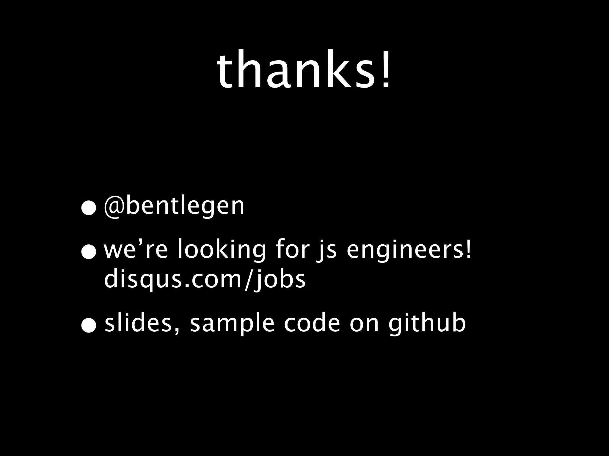 thanks!

• @bentlegen
• we’re looking for js engineers!
  disqus.com/jobs

• slides, sample code on github
 