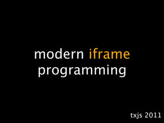 modern iframe
programming


                txjs 2011
 