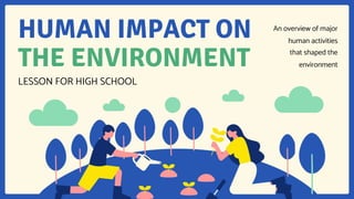 HUMAN IMPACT ON
THE ENVIRONMENT
LESSON FOR HIGH SCHOOL
An overview of major
human activities
that shaped the
environment
 