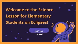 Welcome to the Science
Lesson for Elementary
Students on Eclipses!
Let’s get
started
 