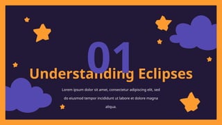 Understanding Eclipses
01
Lorem ipsum dolor sit amet, consectetur adipiscing elit, sed
do eiusmod tempor incididunt ut labore et dolore magna
aliqua.
 