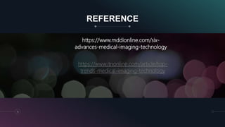REFERENCE
https://www.mddionline.com/six-
advances-medical-imaging-technology
13
https://www.itnonline.com/article/top-
trends-medical-imaging-technology
 
